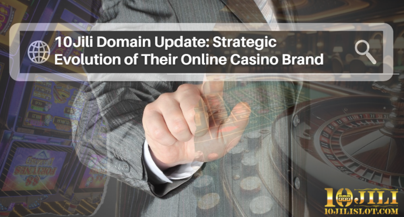 10Jili Domain Update: Strategic Evolution of Their Online Casino Brand